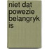 Niet dat powezie belangryk is