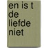 En is t de liefde niet