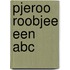 Pjeroo roobjee een abc