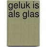 Geluk is als glas door Onbekend