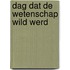 Dag dat de wetenschap wild werd