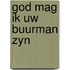 God mag ik uw buurman zyn