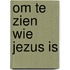 Om te zien wie jezus is