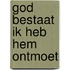 God bestaat ik heb hem ontmoet