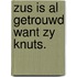 Zus is al getrouwd want zy knuts.