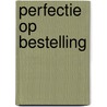 Perfectie op bestelling door P. Vermij