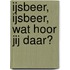 IJsbeer, ijsbeer, wat hoor jij daar?