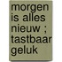 Morgen is alles nieuw ; Tastbaar geluk