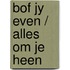 Bof jy even / alles om je heen