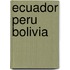 Ecuador peru bolivia