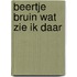 Beertje bruin wat zie ik daar