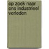 Op zoek naar ons industrieel verleden