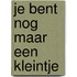 Je bent nog maar een kleintje