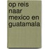 Op reis naar mexico en guatamala