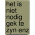Het is niet nodig gek te zyn enz