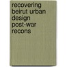 Recovering beirut urban design post-war recons by Unknown