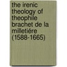 The irenic theology of Theophile Brachet de la Milletiére (1588-1665) door R.J.M. Van De Schoor