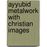 Ayyubid metalwork with christian images door Baer