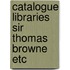 Catalogue libraries sir thomas browne etc