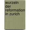 Wurzeln der reformation in zurich by Marianne Busser