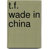 T.f. wade in china by Cooley