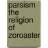 Parsism the religion of zoroaster