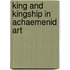 King and kingship in achaemenid art