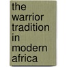 The Warrior Tradition in Modern Africa by Unknown
