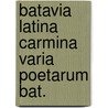 Batavia latina carmina varia poetarum bat. by Unknown