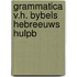 Grammatica v.h. bybels hebreeuws hulpb