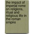The Impact of Imperial Rome on Religions, Ritual and Religious Life in the Roman Empire