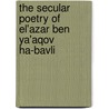 The Secular Poetry of El'azar Ben Ya'aqov Ha-bavli door Bekkum, Wout, J. Van