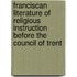 Franciscan Literature Of Religious Instruction Before The Council Of Trent
