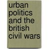 Urban Politics And the British Civil Wars by Stewart, Laura A. m.