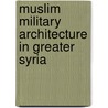 Muslim Military Architecture in Greater Syria door Onbekend