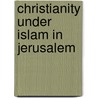 Christianity Under Islam in Jerusalem door Peri, Oded