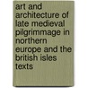 Art And Architecture Of Late Medieval Pilgrimmage In Northern Europe And The British Isles Texts door Sarah ; Tekippe