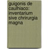 Guigonis de Caulhiaco: Inventarium sive Chrirurgia Magna door Guy De Chauliac