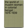 The world of Muslim women in colonial Bengal : 1876-1939 door S. Amin