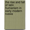 The rise and fall of Latin humanism in early-modern Russia door M.J. Okenfuss