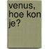 Venus, hoe kon je?