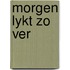Morgen lykt zo ver