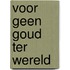 Voor geen goud ter wereld