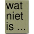 Wat niet is ...