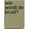 Wie wordt de bruid? by L. Michaels