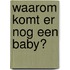 Waarom komt er nog een baby?
