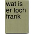 Wat is er toch frank