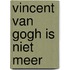 Vincent van gogh is niet meer