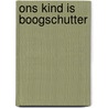 Ons kind is boogschutter door Heuer