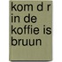 Kom d r in de koffie is bruun